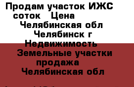 Продам участок ИЖС 10 соток › Цена ­ 170 000 - Челябинская обл., Челябинск г. Недвижимость » Земельные участки продажа   . Челябинская обл.